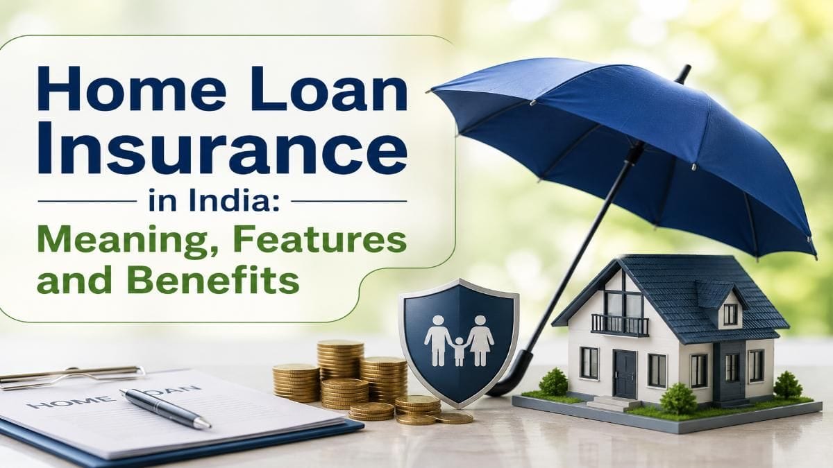 Home Loan Insurance in India: Benefits, Premium, Coverage and Eligibility